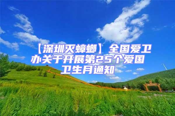【深圳滅蟑螂】全國(guó)愛衛(wèi)辦關(guān)于開展第25個(gè)愛國(guó)衛(wèi)生月通知
