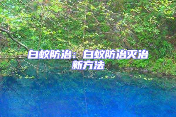 白蟻防治：白蟻防治滅治新方法