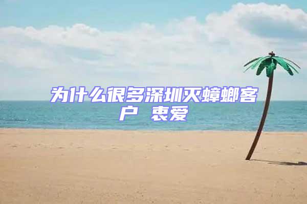 為什么很多深圳滅蟑螂客戶 衷愛(ài)