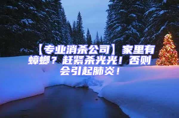 【專業(yè)消殺公司】家里有蟑螂？趕緊殺光光！否則會引起肺炎！
