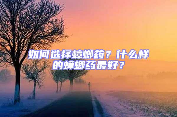 如何選擇蟑螂藥？什么樣的蟑螂藥最好？