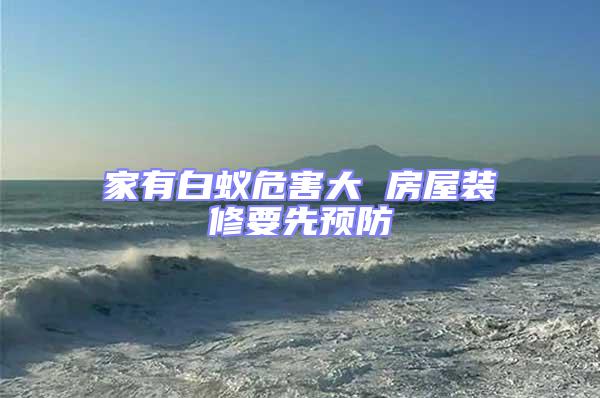 家有白蟻危害大 房屋裝修要先預(yù)防