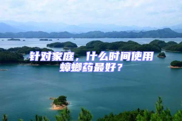 針對家庭，什么時間使用蟑螂藥最好？