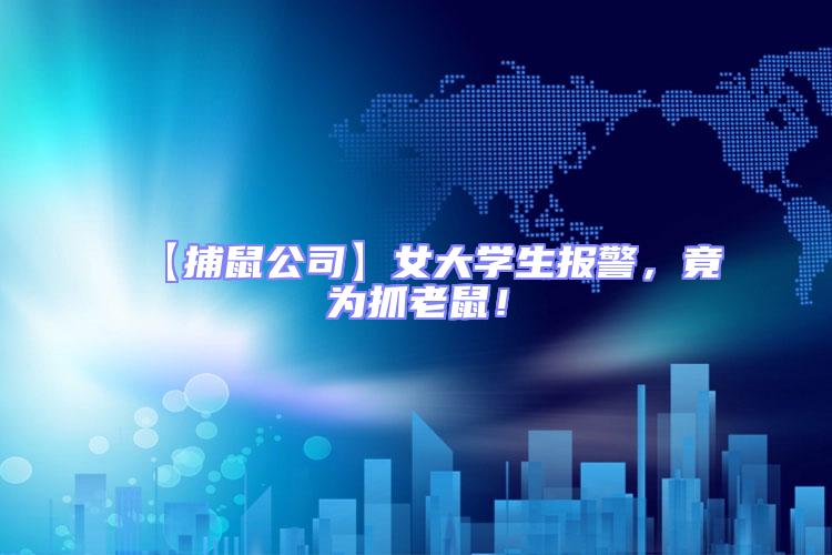 【捕鼠公司】女大學(xué)生報(bào)警，竟為抓老鼠！