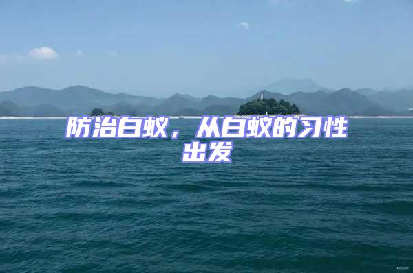 防治白蟻，從白蟻的習(xí)性出發(fā)