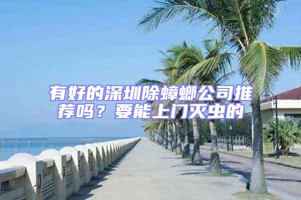 有好的深圳除蟑螂公司推薦嗎？要能上門滅蟲的