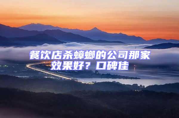 餐飲店殺蟑螂的公司那家效果好？口碑佳