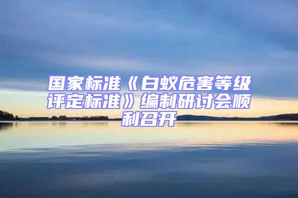 國家標(biāo)準(zhǔn)《白蟻危害等級(jí)評(píng)定標(biāo)準(zhǔn)》編制研討會(huì)順利召開