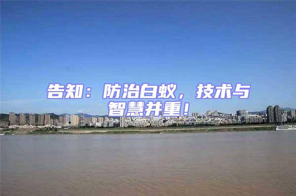 告知:防治白蟻,技術(shù)與智慧并重!
