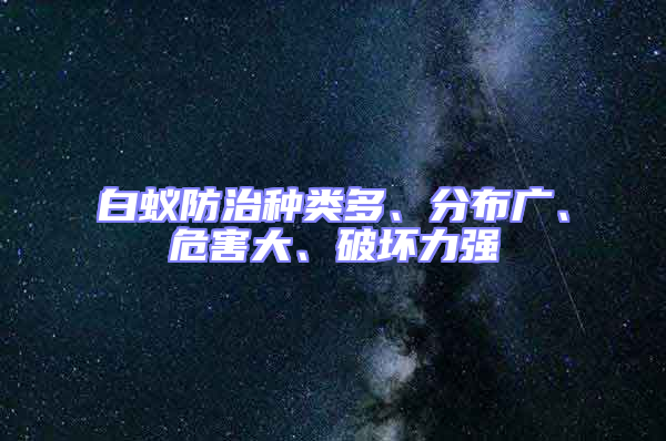 白蟻防治種類(lèi)多、分布廣、危害大、破壞力強(qiáng)