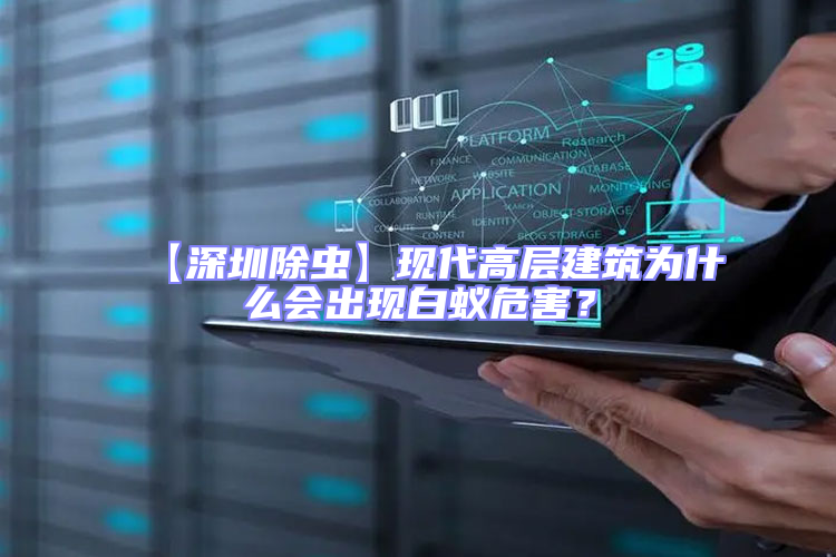 【深圳除蟲】現(xiàn)代高層建筑為什么會出現(xiàn)白蟻危害?