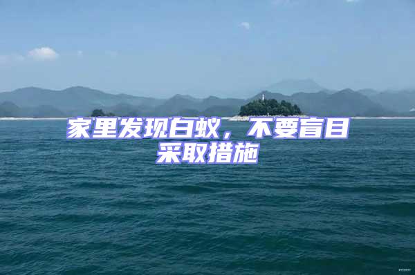 家里發(fā)現(xiàn)白蟻，不要盲目采取措施