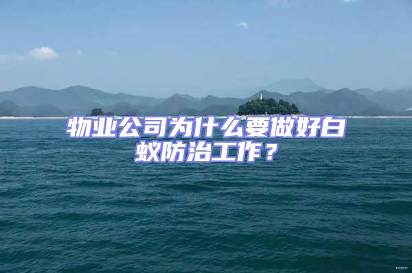 物業(yè)公司為什么要做好白蟻防治工作？