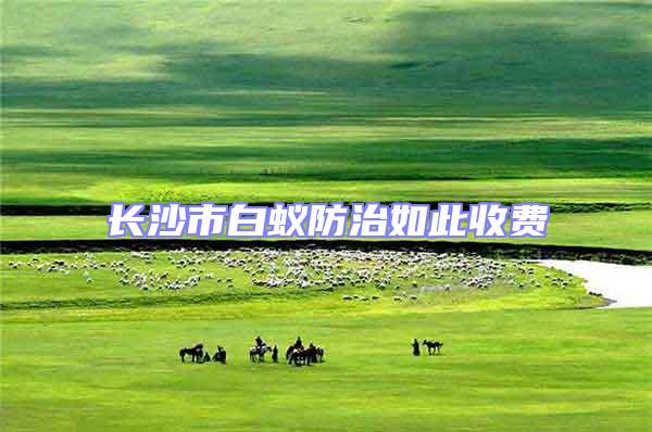 長沙市白蟻防治如此收費