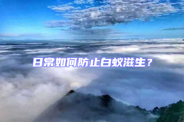 日常如何防止白蟻?zhàn)躺?/></p>
									<p style=