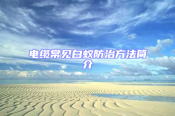 電纜常見白蟻防治方法簡(jiǎn)介