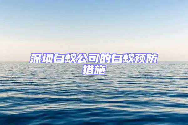 深圳白蟻公司的白蟻預(yù)防措施