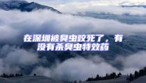 在深圳被臭蟲咬死了，有沒有殺臭蟲特效藥