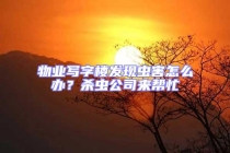 物業(yè)寫(xiě)字樓發(fā)現(xiàn)蟲(chóng)害怎么辦？殺蟲(chóng)公司來(lái)幫忙