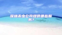 深圳殺蟲公司提供哪些服務(wù)？