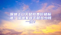 深圳上門滅鼠收費價格標準？深圳家庭滅鼠多少錢一次？