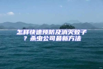 怎樣快速預(yù)防及消滅蚊子？殺蟲公司最新方法