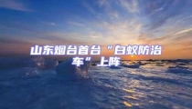 山東煙臺(tái)首臺(tái)“白蟻防治車”上陣