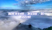 如何滅白蟻、防白蟻、防治白蟻