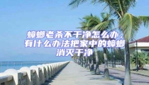 蟑螂老殺不干凈怎么辦，有什么辦法把家中的蟑螂消滅干凈