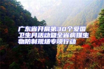 廣東省開展第30個愛國衛(wèi)生月活動暨全省病媒生物防制現場專項行動