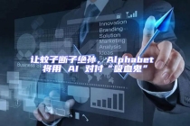讓蚊子斷子絕孫，Alphabet 將用 AI 對(duì)付“吸血鬼”