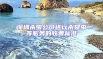 深圳殺蟲公司進(jìn)行殺臭蟲等服務(wù)的收費(fèi)標(biāo)準(zhǔn)