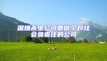 深圳殺蟲公司要做個(gè)對(duì)社會(huì)負(fù)責(zé)任的公司