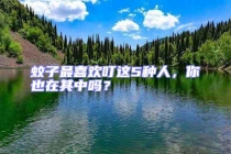 蚊子最喜歡叮這5種人，你也在其中嗎？