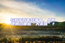 與蚊子百年戰(zhàn)爭中，人類使用過哪些“大殺器”？