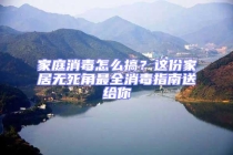 家庭消毒怎么搞？這份家居無死角最全消毒指南送給你