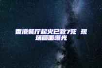 香港餐廳起火已致7死 現(xiàn)場畫面曝光