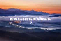 如何選擇除四害專業(yè)機(jī)構(gòu)？