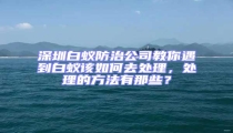 深圳白蟻防治公司教你遇到白蟻該如何去處理，處理的方法有那些？