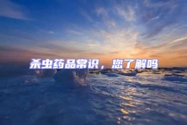 殺蟲藥品常識(shí)，您了解嗎