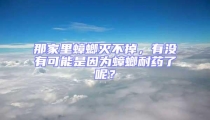 那家里蟑螂滅不掉，有沒有可能是因為蟑螂耐藥了呢？