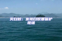 滅白蟻：發(fā)現(xiàn)白蟻要保護(hù)現(xiàn)場