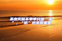 殺蟲滅鼠不單單只是“殺”，“防”也非常重要