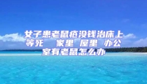 女子患老鼠瘡沒(méi)錢治床上等死  家里 屋里 辦公室有老鼠怎么辦