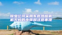 除蟲公司采用車載熱煙霧機滅蚊的步驟和注意事項