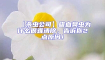 【殺蟲公司】吸血臭蟲為什么很難清除，告訴你2點(diǎn)原因！