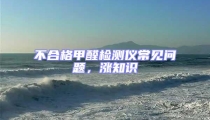 不合格甲醛檢測(cè)儀常見問題，漲知識(shí)