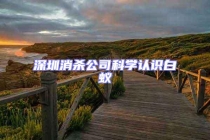 深圳消殺公司科學(xué)認(rèn)識白蟻