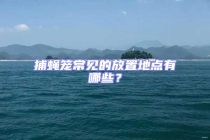 捕蠅籠常見的放置地點有哪些？