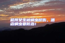 杭州女生被螨蟲咬傷，酒店螨蟲要防治！